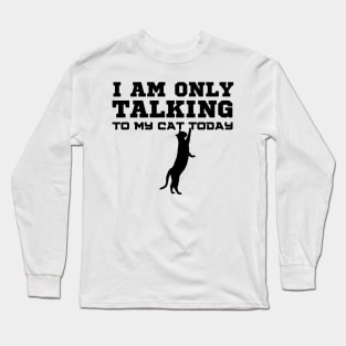 I Am Only Talking To My Cat Today Long Sleeve T-Shirt